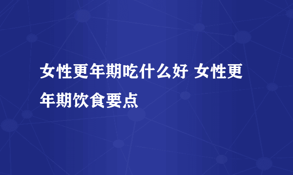 女性更年期吃什么好 女性更年期饮食要点