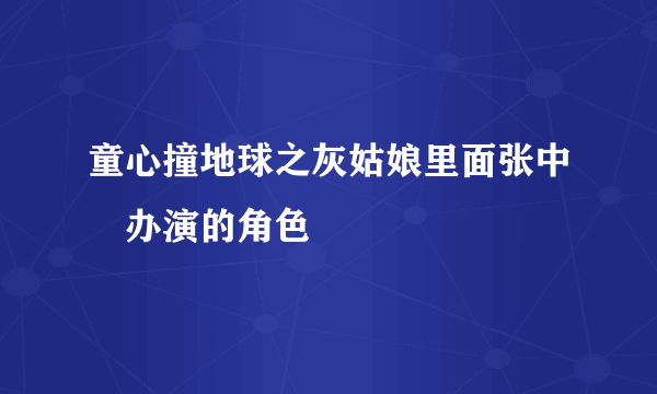 童心撞地球之灰姑娘里面张中湲办演的角色