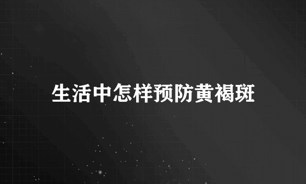 生活中怎样预防黄褐斑