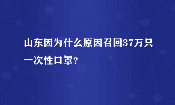 山东因为什么原因召回37万只一次性口罩？