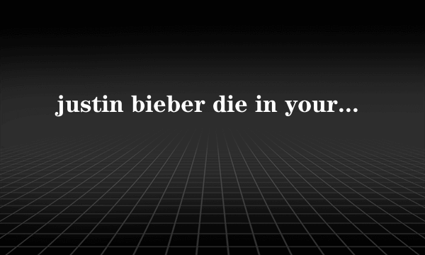 justin bieber die in your arms歌词中文翻译