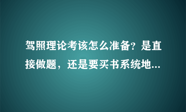 驾照理论考该怎么准备？是直接做题，还是要买书系统地复习？如果要买书的话，哪本比较好呢？