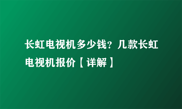 长虹电视机多少钱？几款长虹电视机报价【详解】