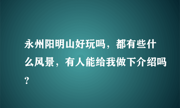 永州阳明山好玩吗，都有些什么风景，有人能给我做下介绍吗？