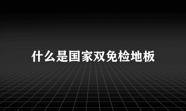 什么是国家双免检地板