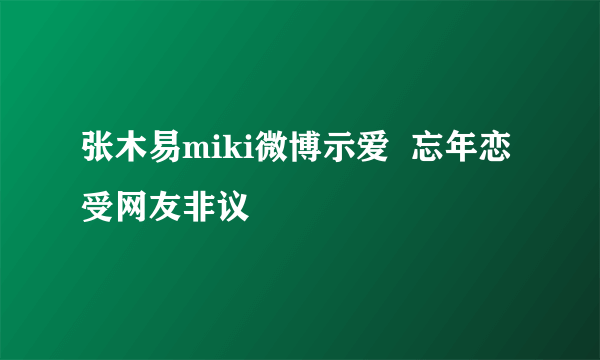 张木易miki微博示爱  忘年恋受网友非议