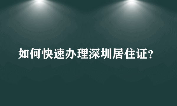 如何快速办理深圳居住证？