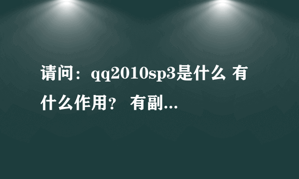 请问：qq2010sp3是什么 有什么作用？ 有副作用吗？