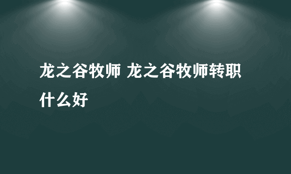 龙之谷牧师 龙之谷牧师转职什么好