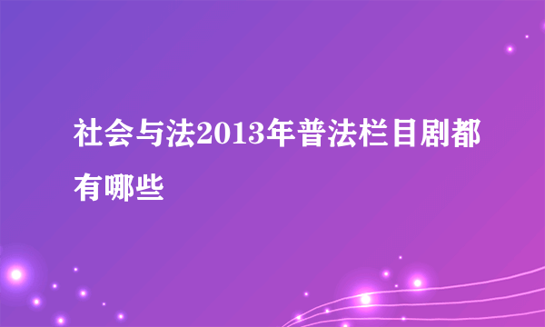 社会与法2013年普法栏目剧都有哪些