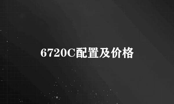 6720C配置及价格