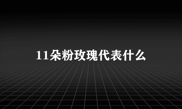 11朵粉玫瑰代表什么