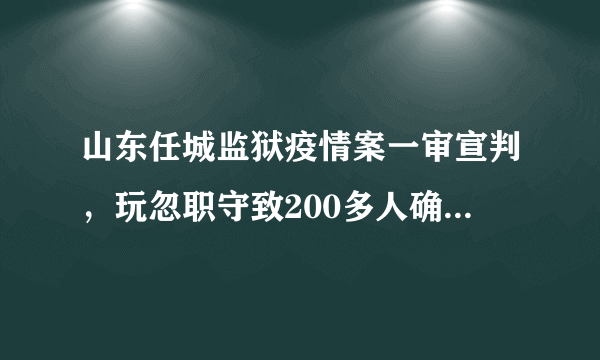 山东任城监狱疫情案一审宣判，玩忽职守致200多人确诊新冠，5干部获刑