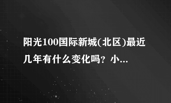 阳光100国际新城(北区)最近几年有什么变化吗？小区前景如何？现在还值得入手吗？