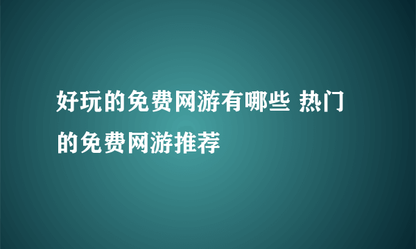 好玩的免费网游有哪些 热门的免费网游推荐