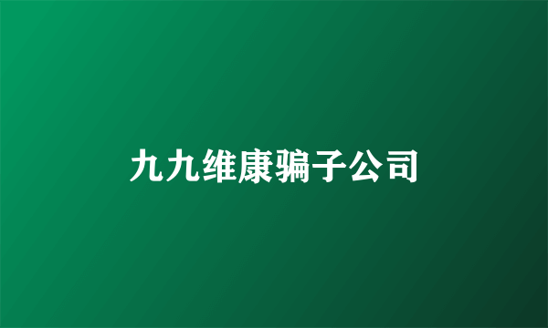 九九维康骗子公司