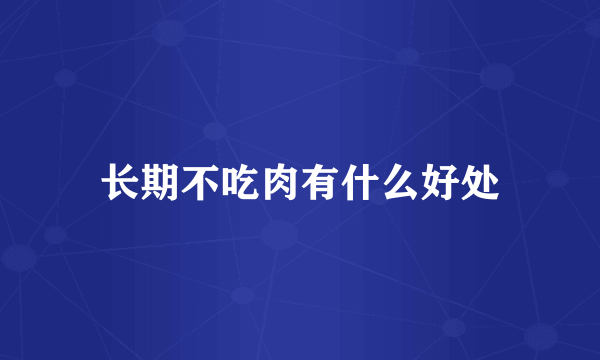 长期不吃肉有什么好处