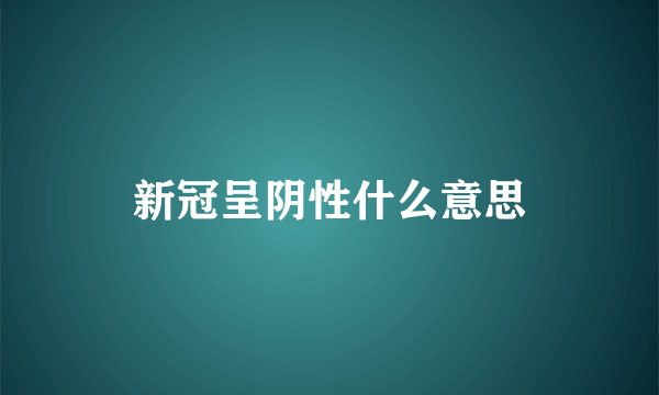 新冠呈阴性什么意思