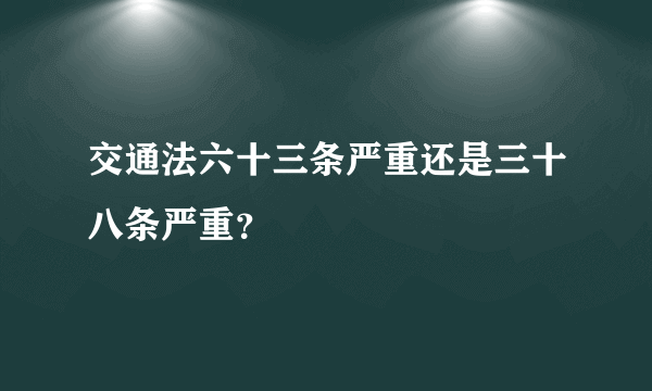 交通法六十三条严重还是三十八条严重？