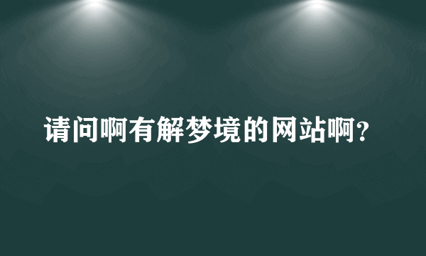 请问啊有解梦境的网站啊？