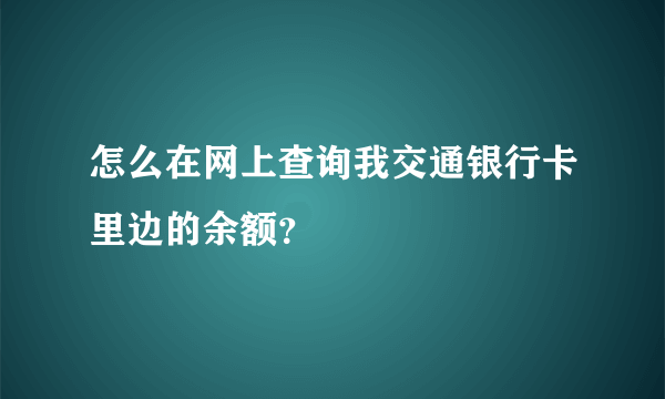 怎么在网上查询我交通银行卡里边的余额？