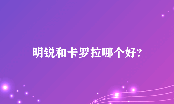 明锐和卡罗拉哪个好?