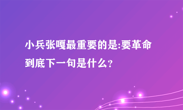 小兵张嘎最重要的是:要革命到底下一句是什么？