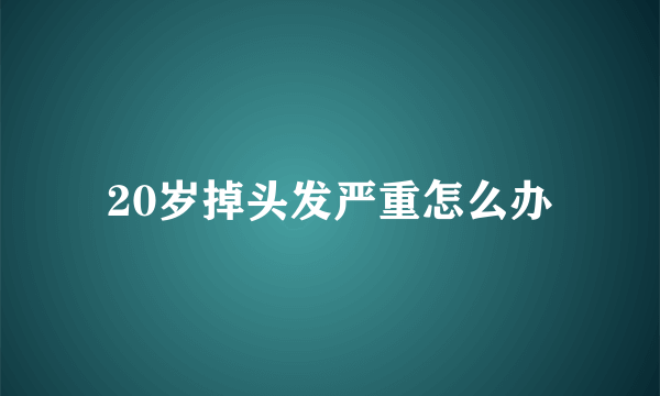 20岁掉头发严重怎么办