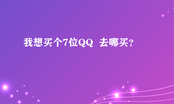 我想买个7位QQ  去哪买？