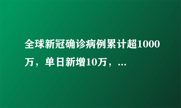 全球新冠确诊病例累计超1000万，单日新增10万，原因是什么？