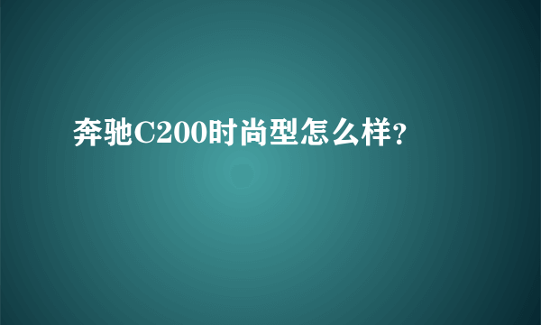 奔驰C200时尚型怎么样？