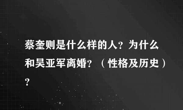 蔡奎则是什么样的人？为什么和吴亚军离婚？（性格及历史）？