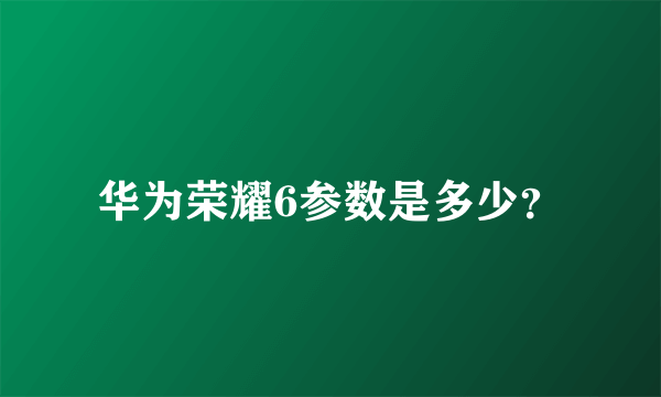 华为荣耀6参数是多少？