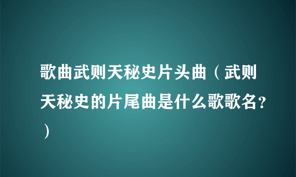 歌曲武则天秘史片头曲（武则天秘史的片尾曲是什么歌歌名？）