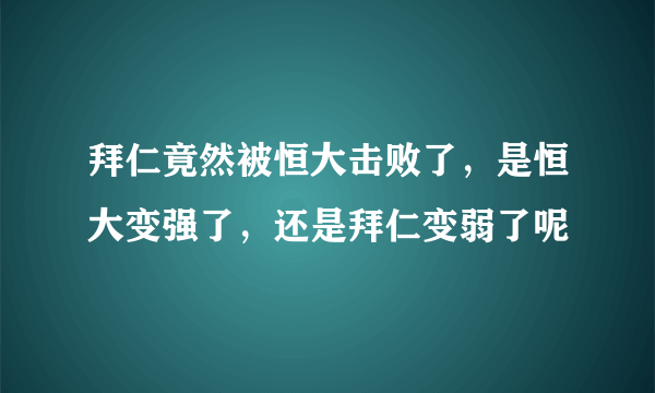 拜仁竟然被恒大击败了，是恒大变强了，还是拜仁变弱了呢