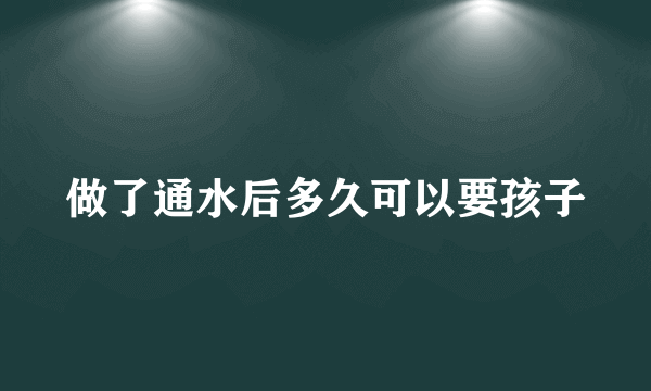 做了通水后多久可以要孩子