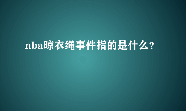 nba晾衣绳事件指的是什么？