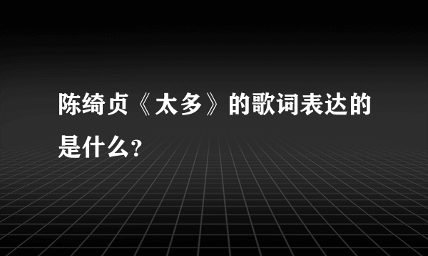 陈绮贞《太多》的歌词表达的是什么？