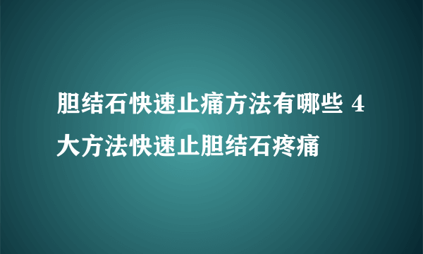 胆结石快速止痛方法有哪些 4大方法快速止胆结石疼痛