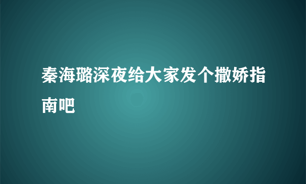 秦海璐深夜给大家发个撒娇指南吧