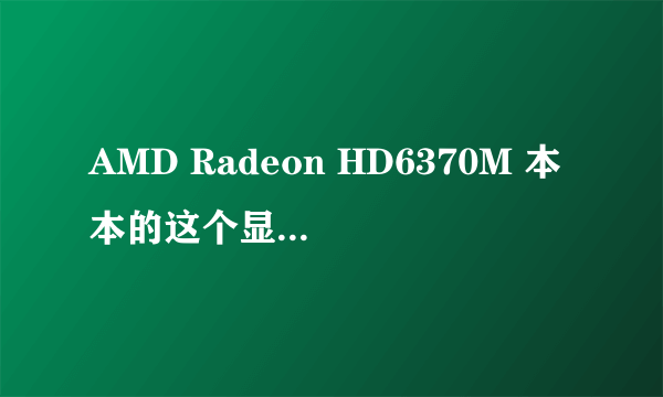 AMD Radeon HD6370M 本本的这个显卡性能到底好不好?请高手详解