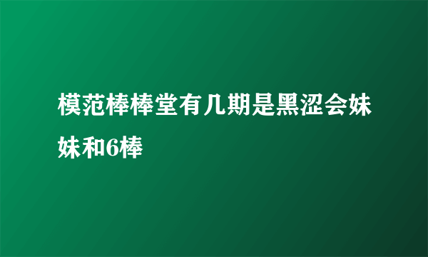 模范棒棒堂有几期是黑涩会妹妹和6棒