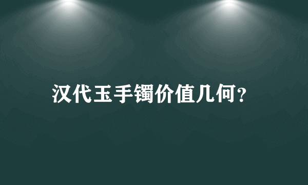 汉代玉手镯价值几何？