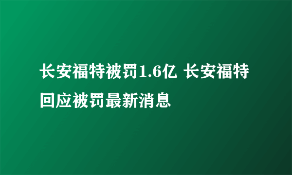 长安福特被罚1.6亿 长安福特回应被罚最新消息