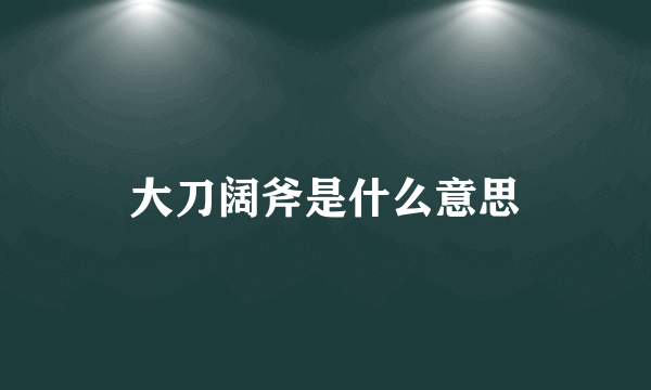 大刀阔斧是什么意思