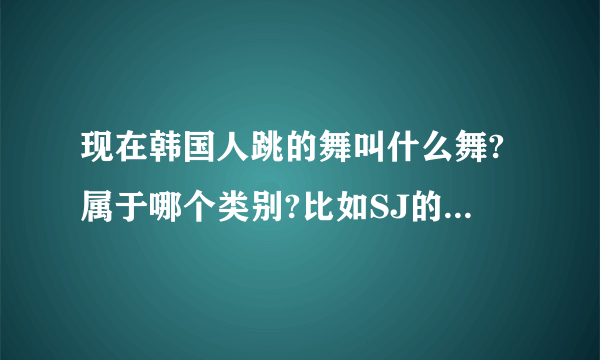 现在韩国人跳的舞叫什么舞?属于哪个类别?比如SJ的SROOYSROOY之类的舞!