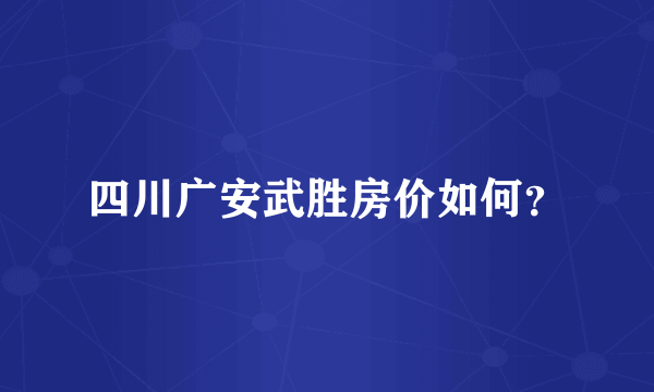 四川广安武胜房价如何？