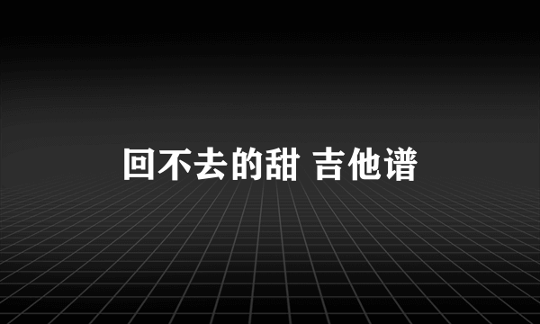 回不去的甜 吉他谱