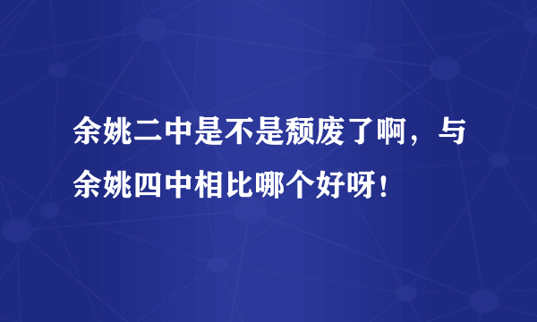 余姚二中是不是颓废了啊，与余姚四中相比哪个好呀！