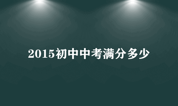 2015初中中考满分多少